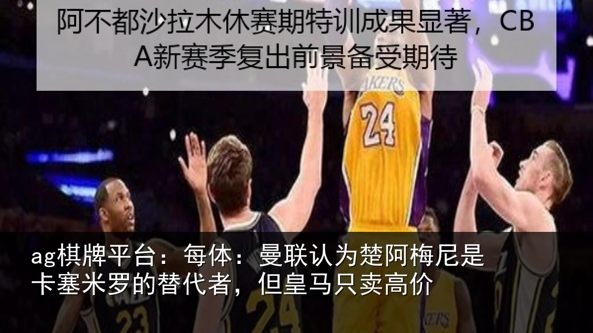 ag棋牌平台:每体:曼联认为楚阿梅尼是卡塞米罗的替代者,但皇马只卖高价