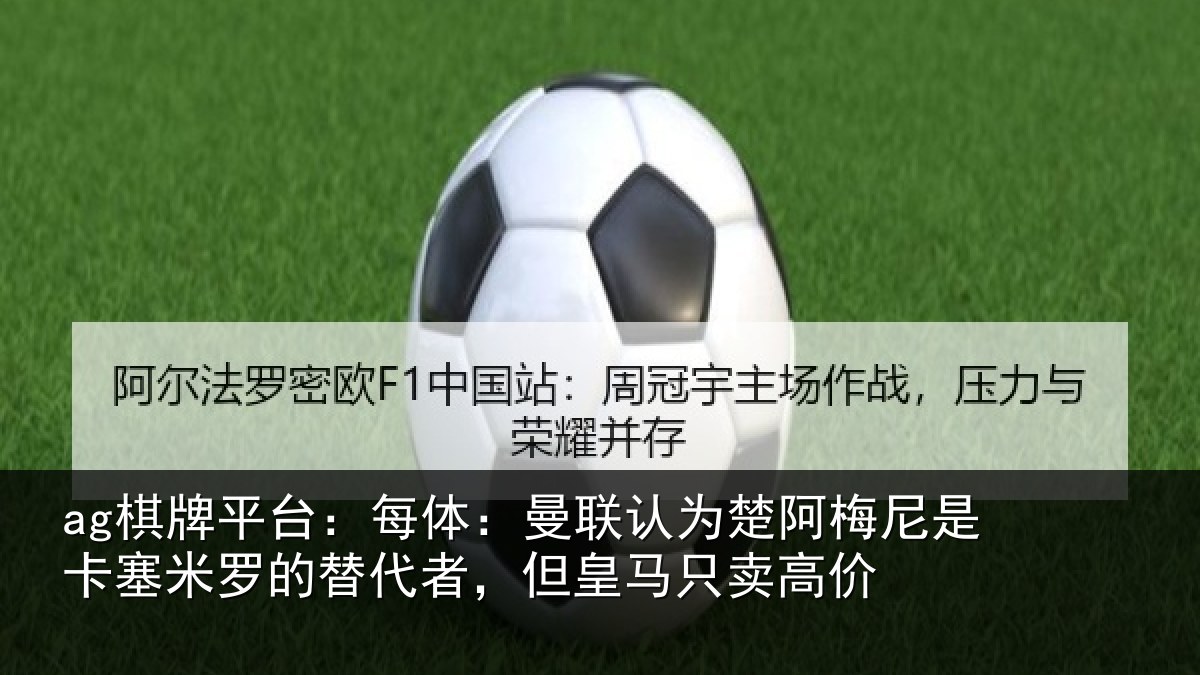 ag棋牌平台:每体:曼联认为楚阿梅尼是卡塞米罗的替代者,但皇马只卖高价