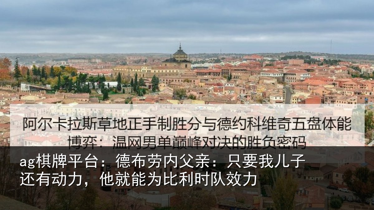 ag棋牌平台：德布劳内父亲：只要我儿子还有动力，他就能为比利时队效力