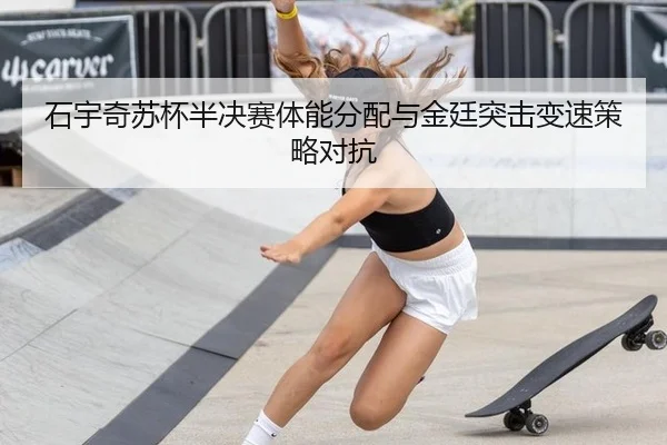 石宇奇苏杯半决赛体能分配与金廷突击变速策略对抗