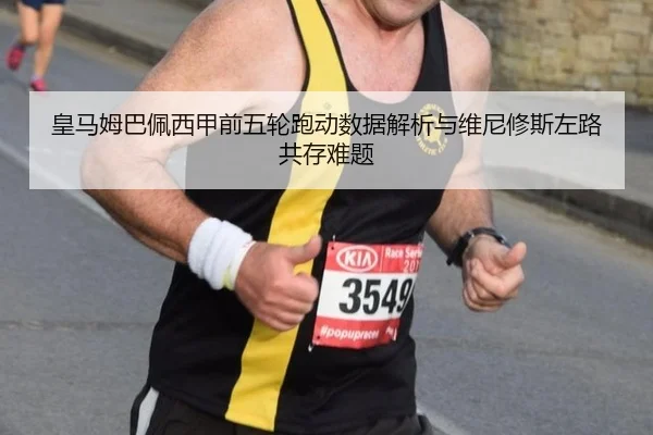 皇马姆巴佩西甲前五轮跑动数据解析与维尼修斯左路共存难题