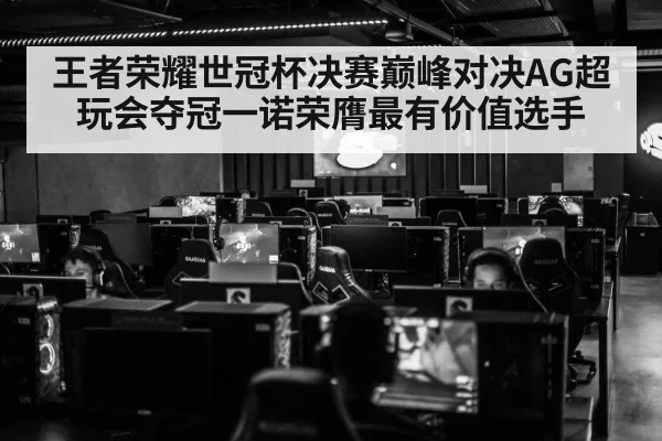 王者荣耀世冠杯决赛巅峰对决AG超玩会夺冠一诺荣膺最有价值选手