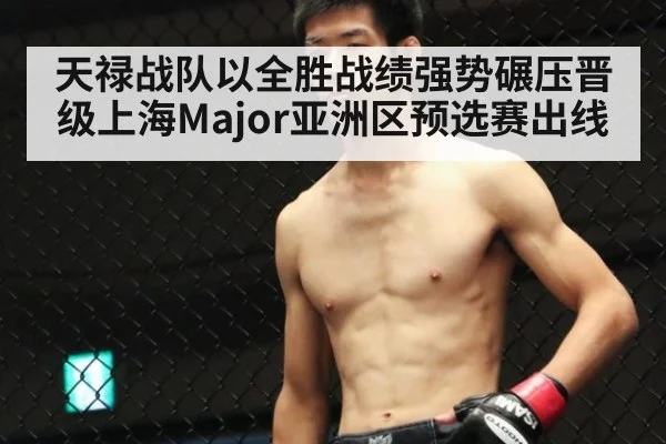 天禄战队以全胜战绩强势碾压晋级上海Major亚洲区预选赛出线