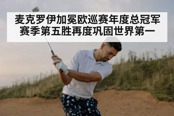 麦克罗伊加冕欧巡赛年度总冠军 赛季第五胜再度巩固世界第一